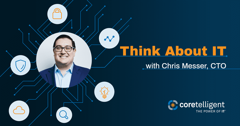 Think About IT with Chris Messer, CTO | Coretelligent Blog